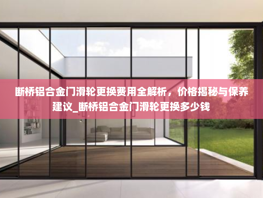 断桥铝合金门滑轮更换费用全解析，价格揭秘与保养建议_断桥铝合金门滑轮更换多少钱