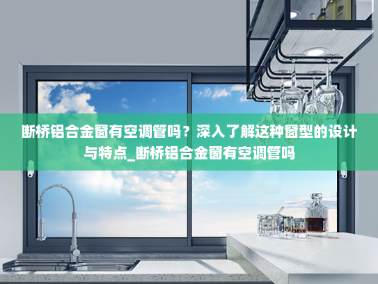 断桥铝合金窗有空调管吗？深入了解这种窗型的设计与特点_断桥铝合金窗有空调管吗