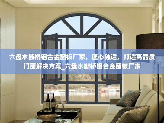 六盘水断桥铝合金窗板厂家，匠心独运，打造高品质门窗解决方案_六盘水断桥铝合金窗板厂家