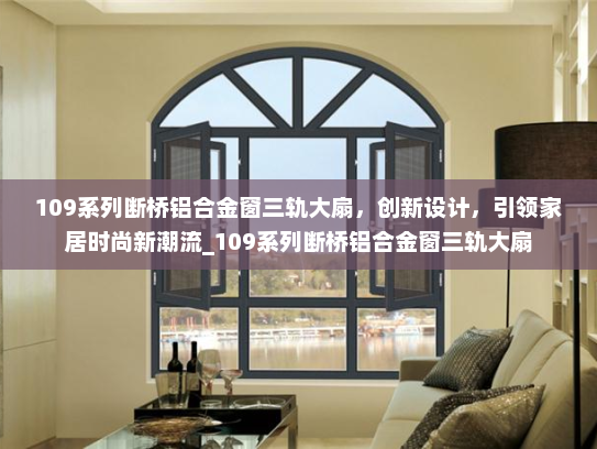 109系列断桥铝合金窗三轨大扇，创新设计，引领家居时尚新潮流_109系列断桥铝合金窗三轨大扇