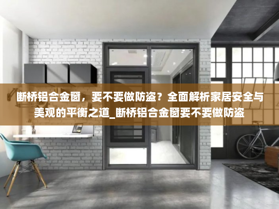 断桥铝合金窗，要不要做防盗？全面解析家居安全与美观的平衡之道_断桥铝合金窗要不要做防盗