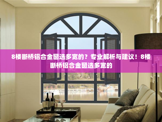 8楼断桥铝合金窗选多宽的？专业解析与建议！8楼断桥铝合金窗选多宽的
