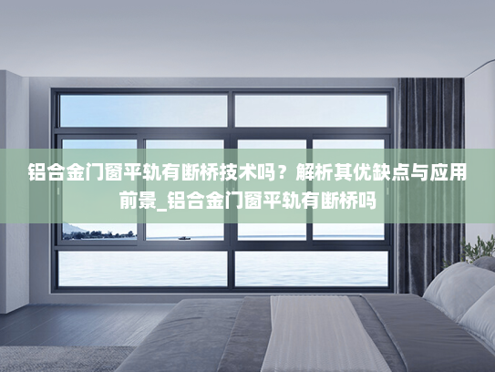 铝合金门窗平轨有断桥技术吗？解析其优缺点与应用前景_铝合金门窗平轨有断桥吗