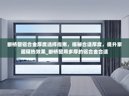 断桥窗铝合金厚度选择指南，揭秘合适厚度，提升家居隔热效果_断桥窗用多厚的铝合金合适