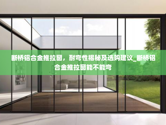 断桥铝合金推拉窗，耐弯性揭秘及选购建议_断桥铝合金推拉窗能不能弯
