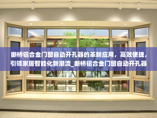 断桥铝合金门窗自动开孔器的革新应用，高效便捷，引领家居智能化新潮流_断桥铝合金门窗自动开孔器