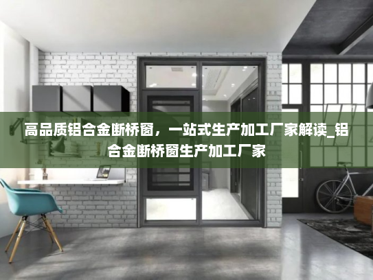高品质铝合金断桥窗，一站式生产加工厂家解读_铝合金断桥窗生产加工厂家