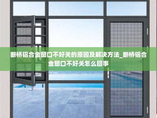 断桥铝合金窗口不好关的原因及解决方法_断桥铝合金窗口不好关怎么回事