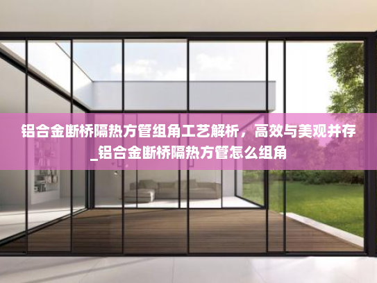 铝合金断桥隔热方管组角工艺解析，高效与美观并存_铝合金断桥隔热方管怎么组角