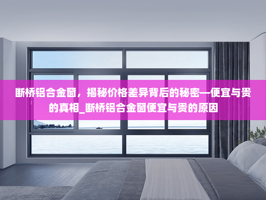 断桥铝合金窗，揭秘价格差异背后的秘密—便宜与贵的真相_断桥铝合金窗便宜与贵的原因