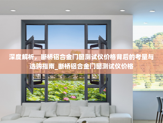 深度解析，断桥铝合金门窗测试仪价格背后的考量与选购指南_断桥铝合金门窗测试仪价格