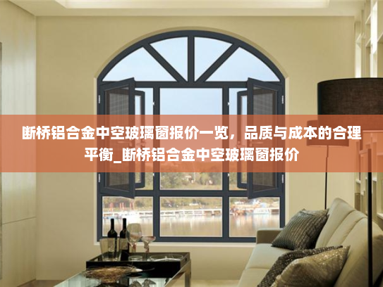断桥铝合金中空玻璃窗报价一览，品质与成本的合理平衡_断桥铝合金中空玻璃窗报价