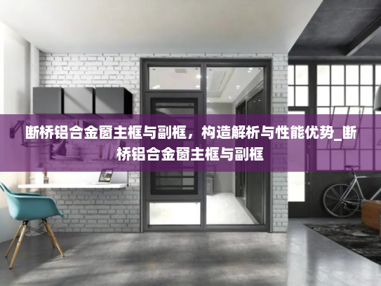 断桥铝合金窗主框与副框，构造解析与性能优势_断桥铝合金窗主框与副框