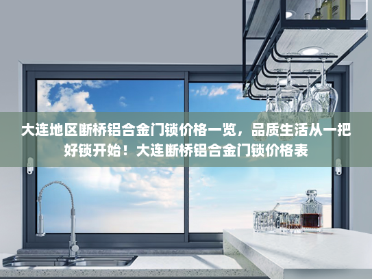 大连地区断桥铝合金门锁价格一览，品质生活从一把好锁开始！大连断桥铝合金门锁价格表