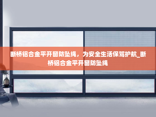 断桥铝合金平开窗防坠绳，为安全生活保驾护航_断桥铝合金平开窗防坠绳