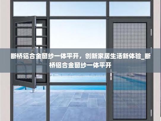 断桥铝合金窗纱一体平开，创新家居生活新体验_断桥铝合金窗纱一体平开