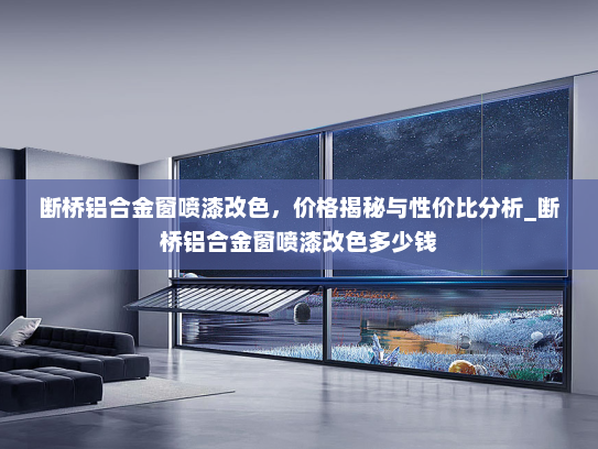 断桥铝合金窗喷漆改色，价格揭秘与性价比分析_断桥铝合金窗喷漆改色多少钱