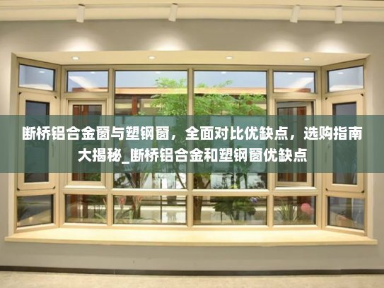 断桥铝合金窗与塑钢窗，全面对比优缺点，选购指南大揭秘_断桥铝合金和塑钢窗优缺点
