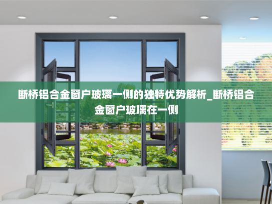 断桥铝合金窗户玻璃一侧的独特优势解析_断桥铝合金窗户玻璃在一侧