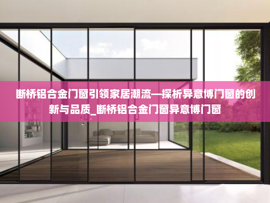断桥铝合金门窗引领家居潮流—探析异意博门窗的创新与品质_断桥铝合金门窗异意博门窗