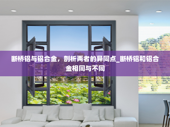 断桥铝与铝合金，剖析两者的异同点_断桥铝和铝合金相同与不同