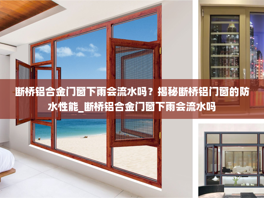 断桥铝合金门窗下雨会流水吗？揭秘断桥铝门窗的防水性能_断桥铝合金门窗下雨会流水吗