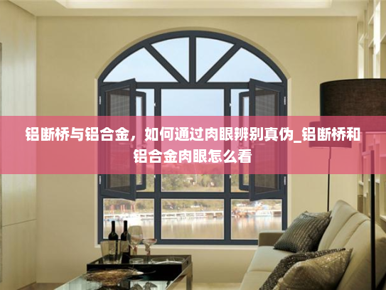 铝断桥与铝合金，如何通过肉眼辨别真伪_铝断桥和铝合金肉眼怎么看