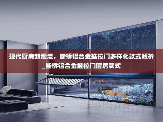 现代厨房新潮流，断桥铝合金推拉门多样化款式解析_断桥铝合金推拉门厨房款式
