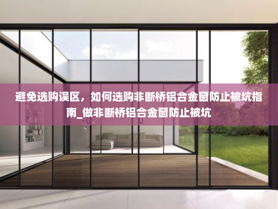 避免选购误区，如何选购非断桥铝合金窗防止被坑指南_做非断桥铝合金窗防止被坑