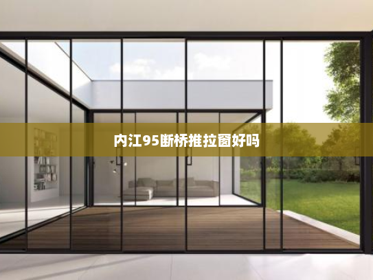 内江95断桥推拉窗好吗
