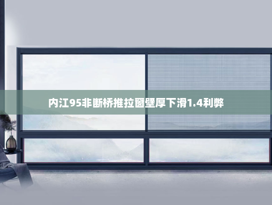 内江95非断桥推拉窗壁厚下滑1.4利弊