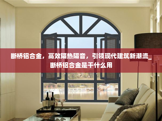 断桥铝合金，高效隔热隔音，引领现代建筑新潮流_断桥铝合金是干什么用