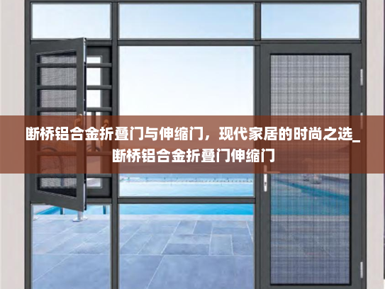 断桥铝合金折叠门与伸缩门，现代家居的时尚之选_断桥铝合金折叠门伸缩门