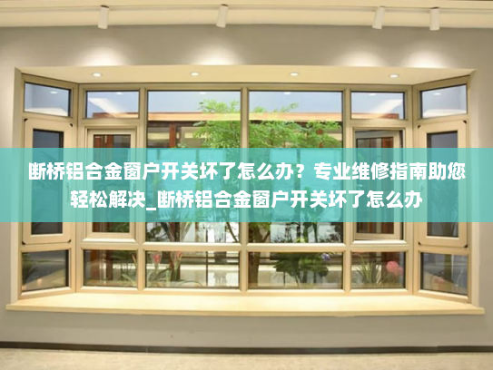 断桥铝合金窗户开关坏了怎么办？专业维修指南助您轻松解决_断桥铝合金窗户开关坏了怎么办