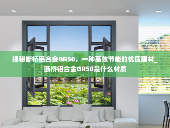 揭秘断桥铝合金GR50，一种高效节能的优质建材_断桥铝合金GR50是什么材质