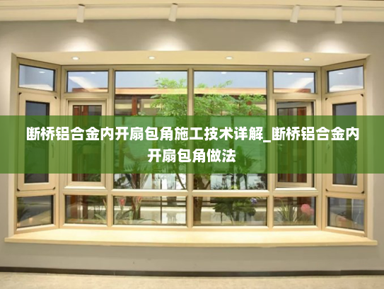 断桥铝合金内开扇包角施工技术详解_断桥铝合金内开扇包角做法