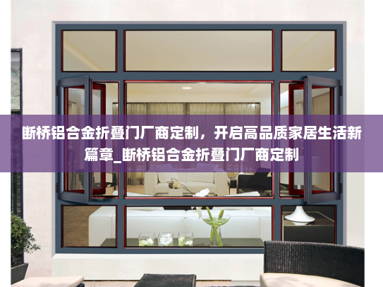 断桥铝合金折叠门厂商定制，开启高品质家居生活新篇章_断桥铝合金折叠门厂商定制