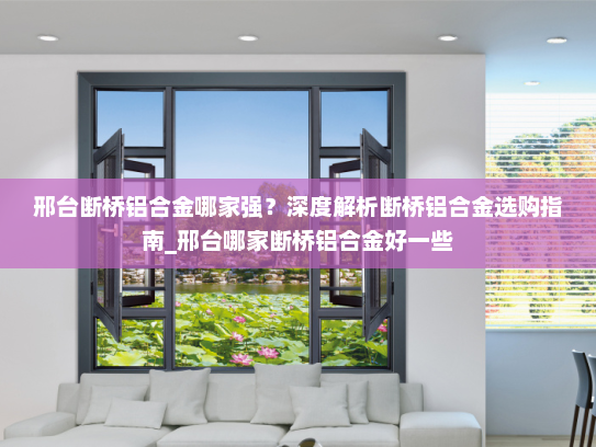 邢台断桥铝合金哪家强？深度解析断桥铝合金选购指南_邢台哪家断桥铝合金好一些
