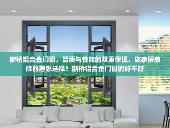 断桥铝合金门窗，品质与性能的双重保证，您家居装修的理想选择！断桥铝合金门窗的好不好