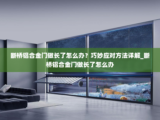断桥铝合金门做长了怎么办？巧妙应对方法详解_断桥铝合金门做长了怎么办