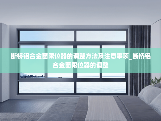 断桥铝合金窗限位器的调整方法及注意事项_断桥铝合金窗限位器的调整