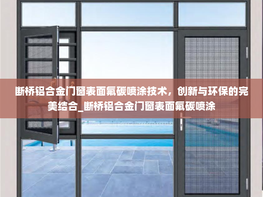 断桥铝合金门窗表面氟碳喷涂技术，创新与环保的完美结合_断桥铝合金门窗表面氟碳喷涂