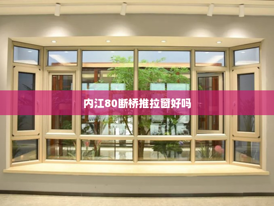 内江80断桥推拉窗好吗
