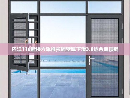 内江116断桥六轨推拉窗壁厚下滑3.0适合底层吗