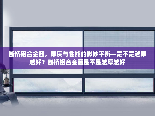 断桥铝合金窗，厚度与性能的微妙平衡—是不是越厚越好？断桥铝合金窗是不是越厚越好