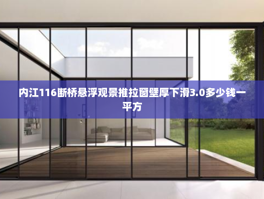 内江116断桥悬浮观景推拉窗壁厚下滑3.0多少钱一平方