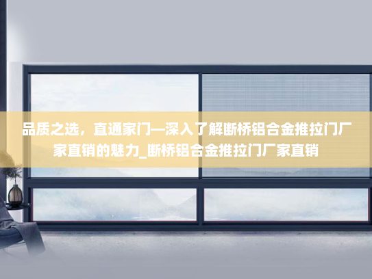 品质之选,直通家门—深入了解断桥铝合金推拉门厂家直销的魅力_断桥铝合金推拉门厂家直销 品质之选,直通家门—深入了解断桥铝合金推拉门厂家直销的魅力_断桥铝合金推拉门厂家直销