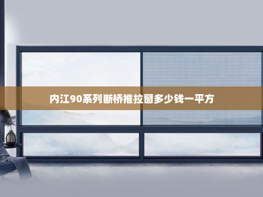 内江90系列断桥推拉窗多少钱一平方