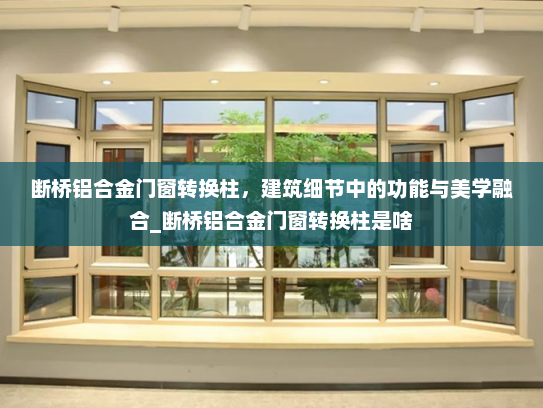 断桥铝合金门窗转换柱，建筑细节中的功能与美学融合_断桥铝合金门窗转换柱是啥