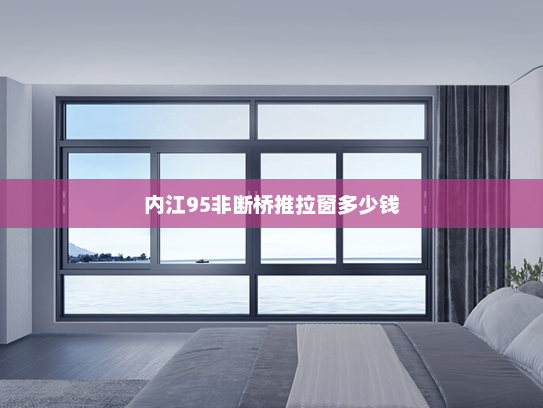 内江95非断桥推拉窗多少钱